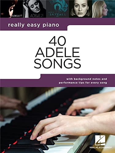 40 Adele Songs - Really Easy Piano Songbook with Background Notes and Performance Tips for Every Song
