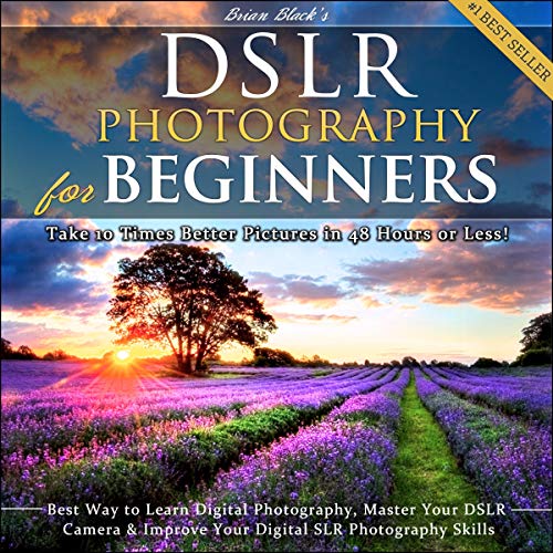 DSLR Photography for Beginners: Take 10 Times Better Pictures in 48 Hours or Less! Best Way to Learn Digital Photography, Master Your DSLR Camera, & Improve Your Digital SLR Photography Skills