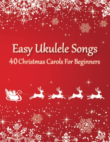 Easy Ukulele Songs - 40 Christmas Carols For Beginners: (Sheet Music + Tabs + Chords + Lyrics)