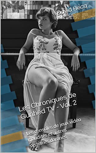 Les Chroniques de Gunhed TV - Vol.2: Les consoles de jeux vido maudites et autres systmes damns (French Edition)