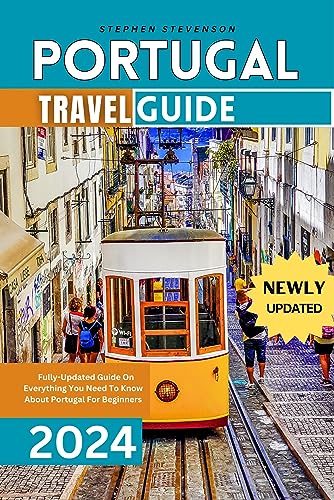 PORTUGAL TRAVEL GUIDE 2023-2024 : Fully-Updated Guide On Everything You Need To Know About Portugal For Beginners