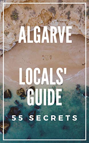 Algarve Travel Guide 2023 - The Locals Travel Guide For Your Trip to Algarve ( Portugal ): 55 Secrets Algarve Travel Guide