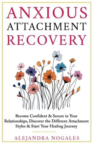Anxious Attachment Recovery: Become Confident & Secure in Your Relationships, Discover the Different Attachment Styles & Start Your Healing Journey
