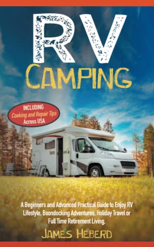 RV Camping: A Beginners and Advanced Practical Guide to Enjoy RV Lifestyle, Boondocking Adventures, Holiday Travel or Full Time Retirement Living, Including Cooking and Repair Tips Across USA