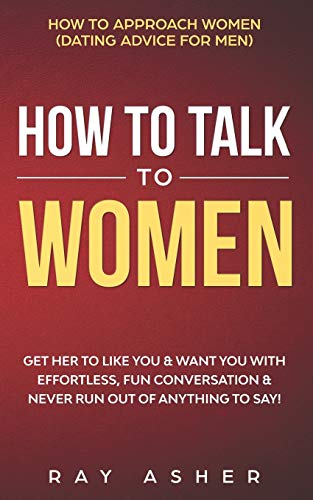 How to Talk to Women: Get Her to Like You & Want You With Effortless, Fun Conversation & Never Run Out of Anything to Say! How to Approach Women ... (Female Psychology: What Women Really Want)