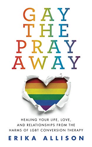 Gay the Pray Away: Healing Your Life, Love, and Relationships from the Harms of LGBT Conversion Therapy