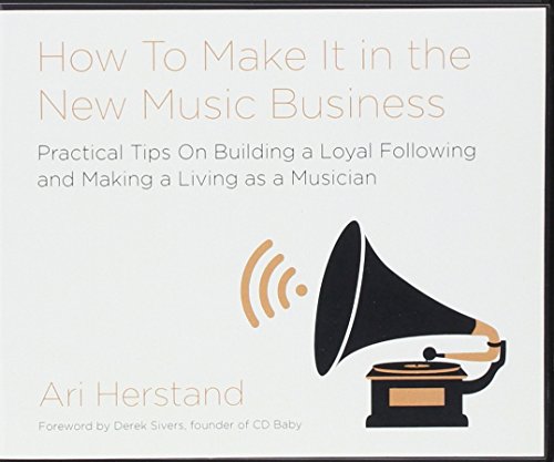 How To Make It in the New Music Business: Practical Tips on Building a Loyal Following and Making a Living as a Musician