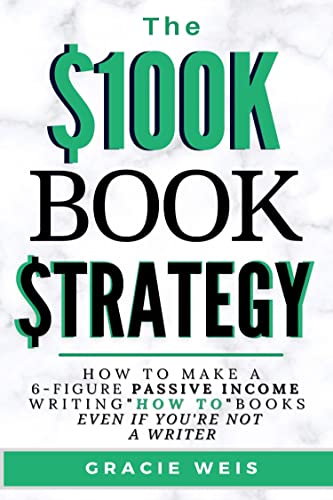 The $100K Book Strategy: How to Make a 6-figure Passive Income Writing "How To" Books Even If You're Not a Writer
