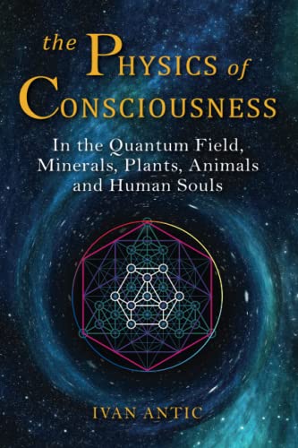 The Physics of Consciousness: In the Quantum Field, Minerals, Plants, Animals and Human Souls (Existence - Consciousness - Bliss)
