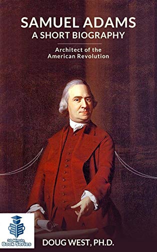 Samuel Adams: A Short Biography: Architect of the American Revolution (30 Minute Book Series)