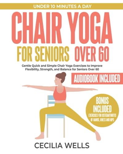 Chair Yoga for Seniors Over 60: Quick & Simple 10-Minute Chair Yoga Exercises with Step-By-Step Instructions to Improve Flexibility, Strength, & ... of Hands, Knees & Hips and Audiobook