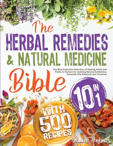 The Herbal Remedies & Natural Medicine Bible [10 in 1]: The Most Extensive Selection of Healing Herbs and Plants to Nurture for realizing Natural Antibiotics, Essential Oils, Infusions and Tinctures