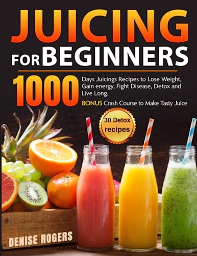 Juicing for Beginners: 1000 Days Juicings Recipes to Lose Weight, Gain energy, Fight Disease, Detox and Live Long. Bonus Crash Course to Make Tasty Juice