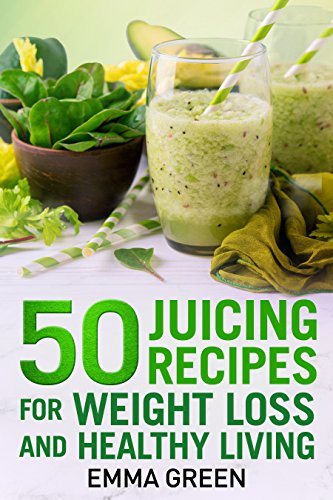 50 juicing recipes: For Weight Loss and Healthy Living (Emma Greens Weight loss books Book 6)