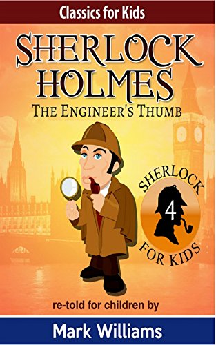 Sherlock Holmes re-told for children : The Engineer's Thumb (Classics For Kids : Sherlock Holmes Book 4)