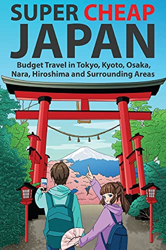 Super Cheap Japan: Budget Travel in Tokyo, Kyoto, Osaka, Nara, Hiroshima and Surrounding Areas (Japan Travel Guides by Matthew Baxter)