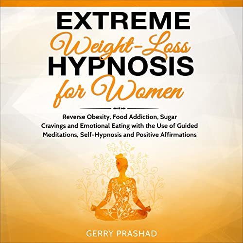 Extreme Weight Loss Hypnosis for Women: Reverse Obesity, Food Addiction, Sugar Cravings and Emotional Eating with the Use of Guided Meditations, Self-Hypnosis and Positive Affirmations