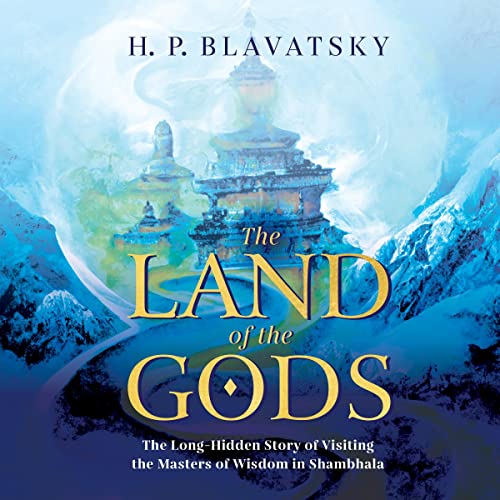 The Land of the Gods: The Long-Hidden Story of Visiting the Masters of Wisdom in Shambhala