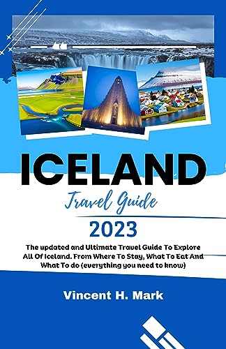 ICELAND TRAVEL GUIDE 2023: The updated and Ultimate Travel Guide To Explore All Of Iceland. From Where To Stay, What To Eat And What To do (everything you need to know) (Travel Guide Books 2023)