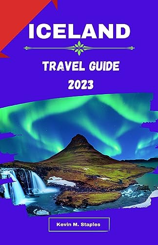 ICELAND TRAVEL GUIDE 2023: The Ultimate And Updated Travel Guide To Explore Iceland In 2023, Everything You Need To Know