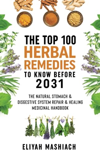 The Top 100 Herbal Remedies to Know Before 2031: The Natural Stomach & Digestive System Repair & Healing Medicinal Handbook