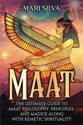 Maat: The Ultimate Guide to Maat Philosophy, Principles, and Magick along with Kemetic Spirituality (Spiritual Philosophies)