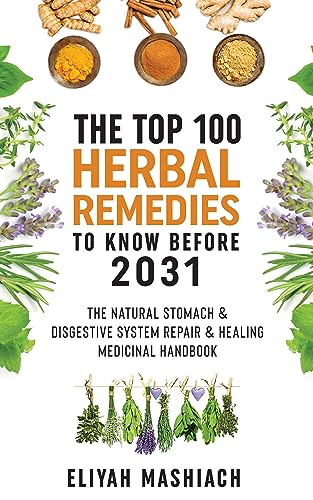 The Top 100 Herbal Remedies to Know Before 2031: The Natural Stomach & Digestive System Repair & Healing Medicinal Handbook