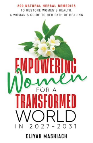 EMPOWERING WOMEN FOR A TRANSFORMED WORLD IN 2027-2031 : 200 Natural Herbal Remedies To Restore Womens Health. A Womans Guide To Her Path Of Healing