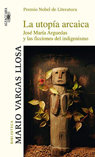 La utopa arcaica: Jos Mara Arguedas y las ficciones del indigenismo (Spanish Edition)