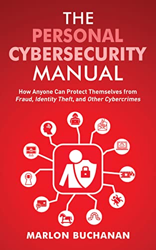 The Personal Cybersecurity Manual: How Anyone Can Protect Themselves from Fraud, Identity Theft, and Other Cybercrimes (Home Technology Manuals)