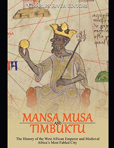 Mansa Musa and Timbuktu: The History of the West African Emperor and Medieval Africas Most Fabled City