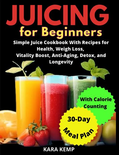 Juicing For Beginners: Simple Juice Cookbook With Recipes for Health, Weight Loss, Vitality Boost, Anti-Aging, Detox and Longevity. Includes a 30-Day Meal Plan