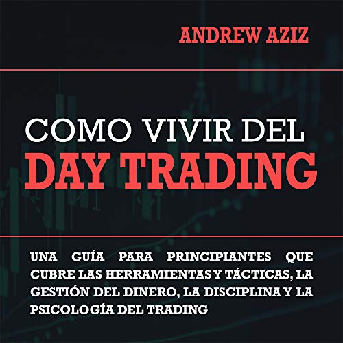 Como Vivir del Day Trading [How to Day Trade for a Living]: Una Gua Para Principiantes Que Cubre las Herramientas y Tcticas, la Gestin del Dinero, la Disciplina y la Psicologa del Trading