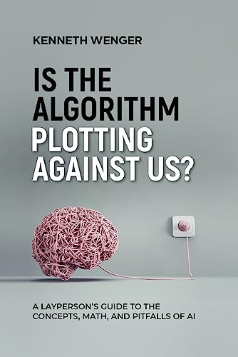 Is the Algorithm Plotting Against Us?: A Layperson's Guide to the Concepts, Math, and Pitfalls of AI