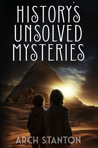 History's Unsolved Mysteries: Investigating The World's Most Fascinating Secrets For Young Readers