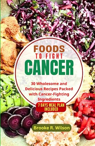 Foods to Fight Cancer: 30 Wholesome and Delicious Recipes Packed with Cancer-Fighting Ingredients. BONUS: 7 Days Meal Plan Included