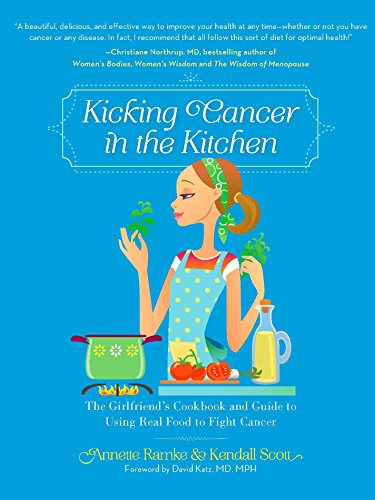 Kicking Cancer in the Kitchen: The Girlfriend's Cookbook and Guide to Using Real Food to Fight Cancer