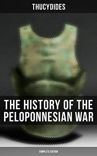 The History of the Peloponnesian War (Complete Edition): Historical Account of the War between Sparta and Athens (Thucydides - The Peloponnesian War)