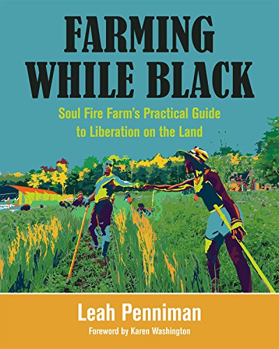 Farming While Black: Soul Fire Farms Practical Guide to Liberation on the Land