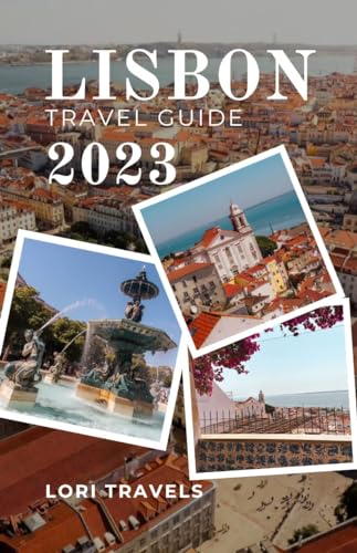 LISBON TRAVEL GUIDE 2023: Embark on an Exhilarating Journey, Uncover Hidden Gems , Indulge in Local Delights, and Immerse Yourself in Authentic Portuguese Culture (Lori Travels)