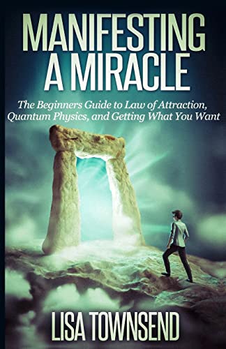 Manifesting a Miracle: The Beginners Guide to Law of Attraction, Quantum Physics, and Getting What You Want (Law of Attraction Series)