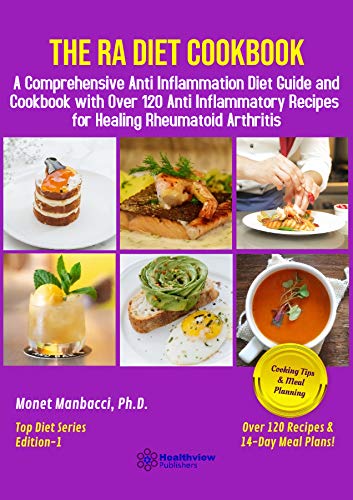 The RA Diet Cookbook: A Comprehensive Anti Inflammation Diet Guide and Cookbook with Over 120 Anti Inflammatory Recipes for Healing Rheumatoid Arthritis