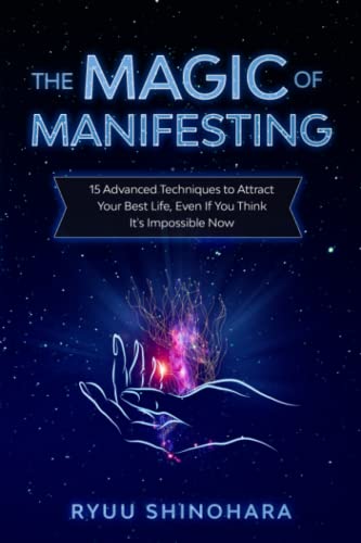 The Magic of Manifesting: 15 Advanced Techniques To Attract Your Best Life, Even If You Think It's Impossible Now (Law of Attraction)