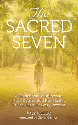 The Sacred Seven: A Guidebook to Unlocking the 7 Desires God Has Placed in the Heart of Every Woman