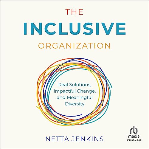 The Inclusive Organization: Real Solutions, Impactful Change, and Meaningful Diversity