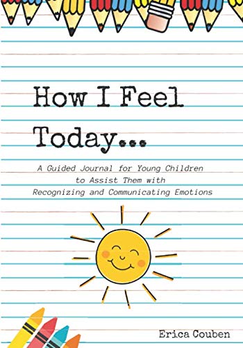 How I Feel Today: A Guided Journal for Young Children to Assist Them with Recognizing and Communicating Emotions