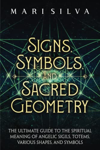 Signs, Symbols, and Sacred Geometry: The Ultimate Guide to the Spiritual Meaning of Angelic Sigils, Totems, Various Shapes, and Symbols (Personal spirituality)