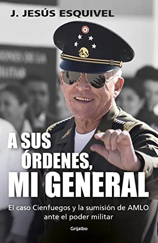 A sus rdenes, mi general: El caso Cienfuegos y la sumisin de AMLO ante el poder militar (Spanish Edition)