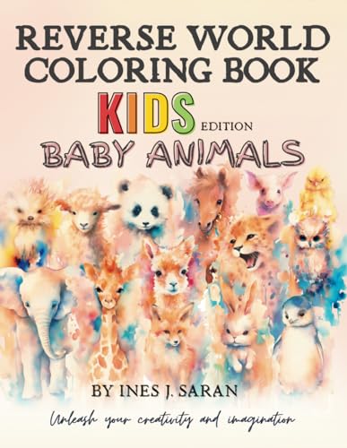 Reverse Coloring Book for Kids: Baby Animals-Discover the Joy of a Doodle Book and How to Draw Book in One for Kids and Teens. Promoting Creative ... book for kids in Reverse World Coloring Book