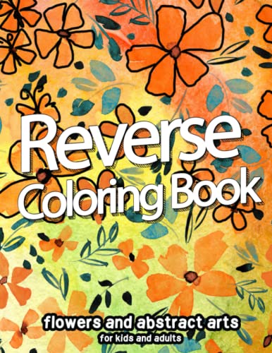 Reverse Coloring Book: Flowers and Abstract arts for Kids and Adults | You Draw these Lines by your creative and imagination | Color Arts are provided